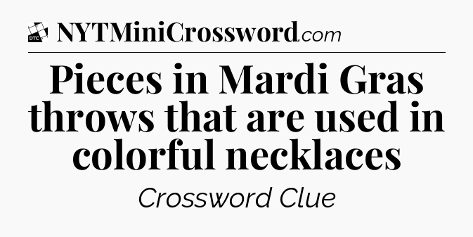 Pieces in Mardi Gras throws that are used in colorful necklaces - Daily Themed Classic Crossword