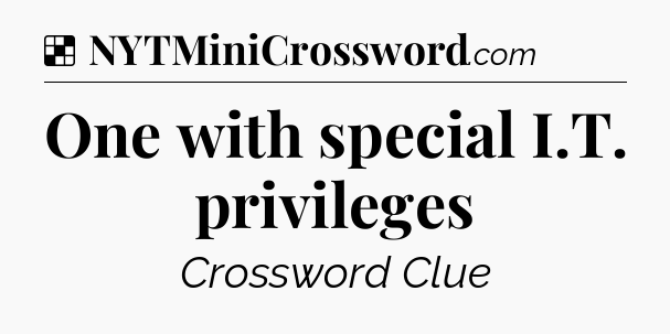 Solution: One with special I.T. privileges - NYT Crossword