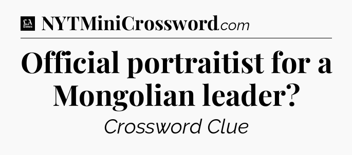 Official portraitist for a Mongolian leader - LA Times Crossword