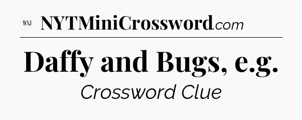 Daffy and Bugs, e.g - WSJ Crossword