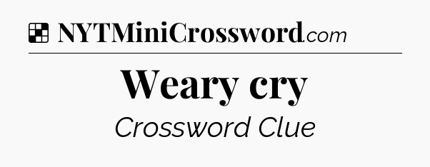 Solution: Weary cry - NYT Crossword
