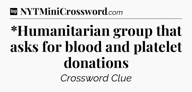 *Humanitarian group that asks for blood and platelet donations Crossword Clue