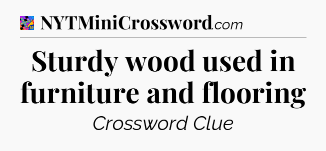 Sturdy wood used in furniture and flooring Crossword Clue