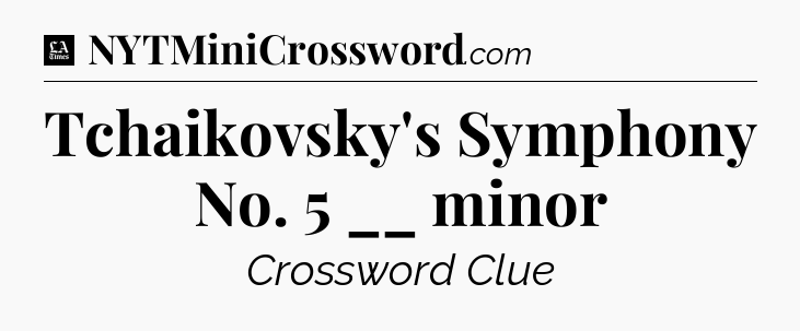 Tchaikovsky's Symphony No. 5 __ minor - LA Times Crossword