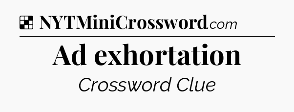 Solution: Ad exhortation - NYT Crossword