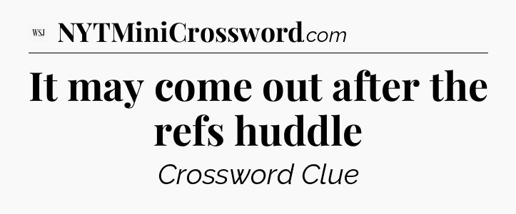 It may come out after the refs huddle - WSJ Crossword