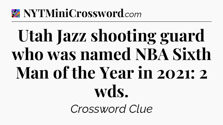 Utah Jazz shooting guard who was named NBA Sixth Man of the Year in 2021: 2 wds Crossword Clue