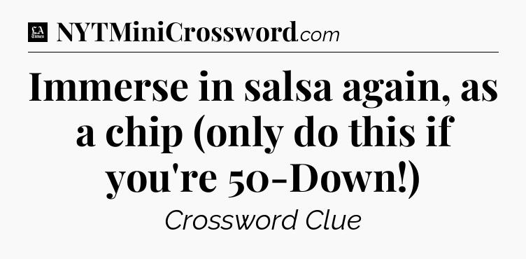Immerse in salsa again, as a chip (only do this if you're 50-Down!) - LA Times Crossword