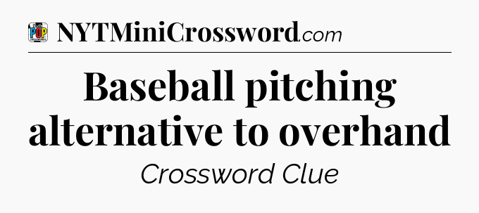 Baseball pitching alternative to overhand Crossword Clue