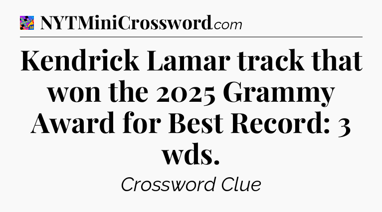 Kendrick Lamar track that won the 2025 Grammy Award for Best Record: 3 wds Crossword Clue