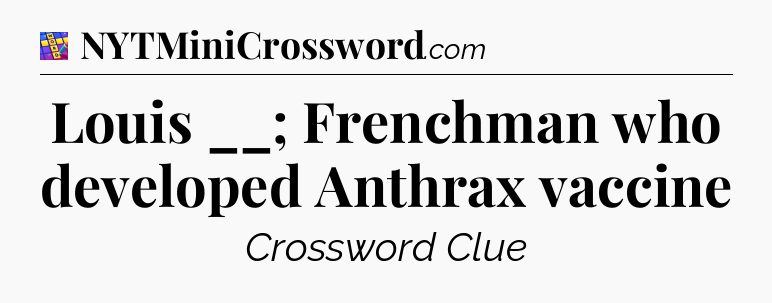 Louis __; Frenchman who developed Anthrax vaccine Codycross