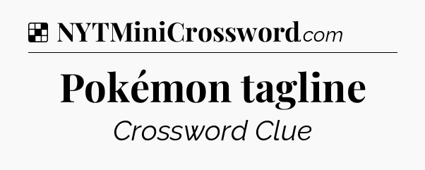 Solution: Pokémon tagline - NYT Crossword