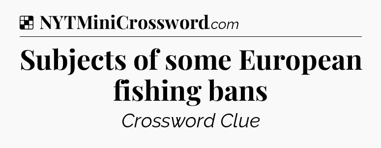 Solution: Subjects of some European fishing bans - NYT Crossword