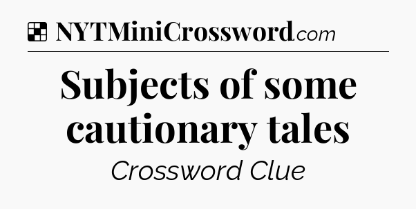 Solution: Subjects of some cautionary tales - NYT Crossword