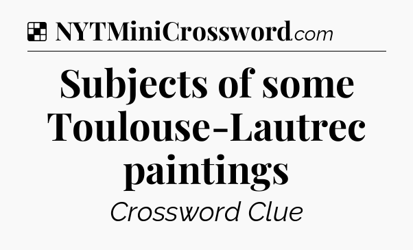 Solution: Subjects of some Toulouse-Lautrec paintings - NYT Crossword