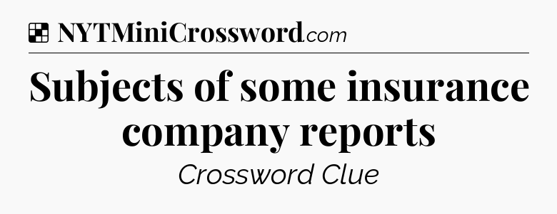 Solution: Subjects of some insurance company reports - NYT Crossword