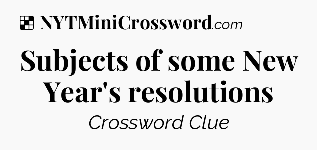 Solution: Subjects of some New Year's resolutions - NYT Crossword