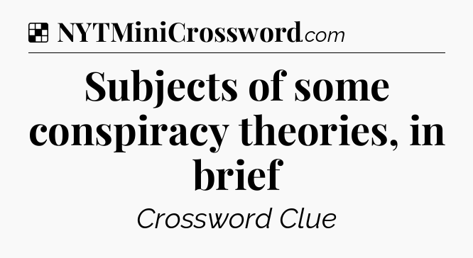 Solution: Subjects of some conspiracy theories, in brief - NYT Crossword