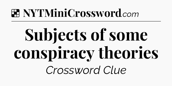 Solution: Subjects of some conspiracy theories - NYT Crossword