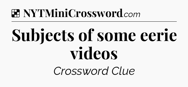 Solution: Subjects of some eerie videos - NYT Crossword
