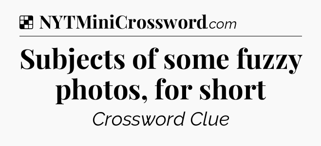 Solution: Subjects of some fuzzy photos, for short - NYT Crossword