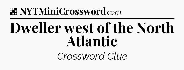 Solution: Dweller west of the North Atlantic - NYT Crossword