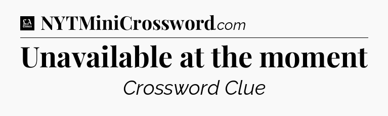 Unavailable at the moment - LA Times Crossword