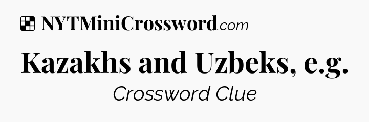 Solution: Kazakhs and Uzbeks, e.g - NYT Crossword