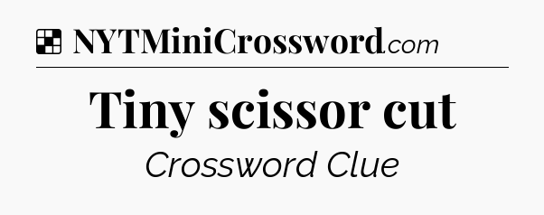 Solution: Tiny scissor cut - NYT Crossword