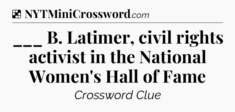 Solution: ___ B. Latimer, civil rights activist in the National Women's Hall of Fame - NYT Crossword