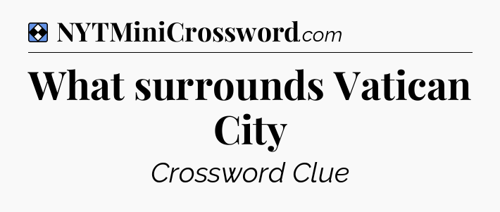 Solution: What surrounds Vatican City - NYT Mini Crossword
