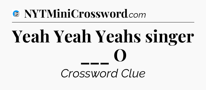 Yeah Yeah Yeahs singer ___ O Crossword Clue
