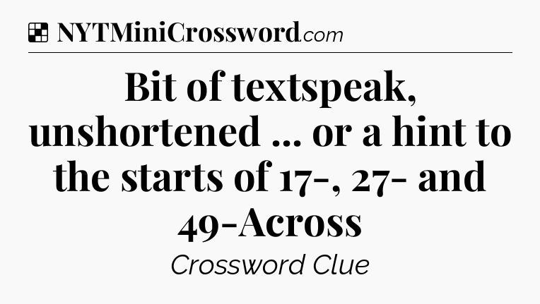 Solution: Bit of textspeak, unshortened ... or a hint to the starts of 17-, 27- and 49-Across - NYT Crossword
