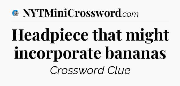 Headpiece that might incorporate bananas Crossword Clue