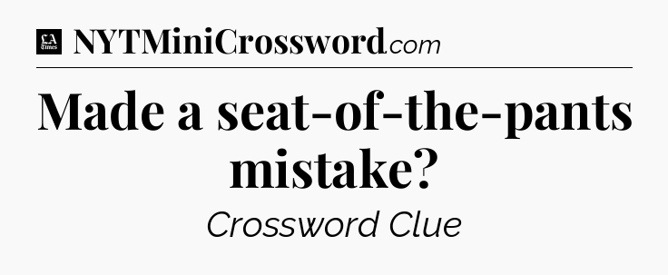 Made a seat-of-the-pants mistake - LA Times Crossword