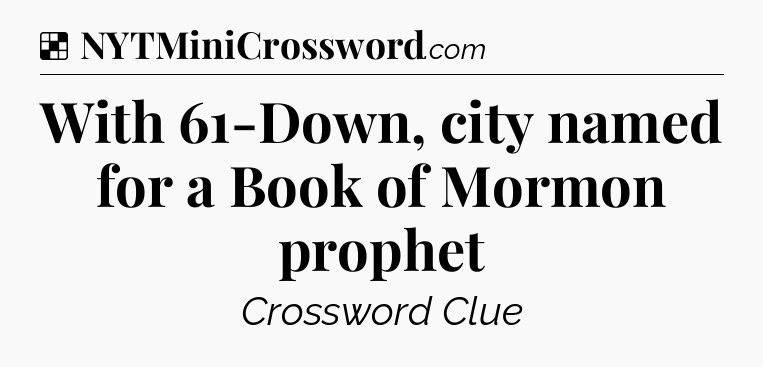 Solution: With 61-Down, city named for a Book of Mormon prophet - NYT Crossword