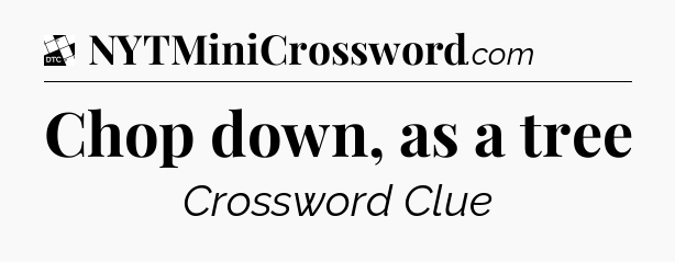 Chop down, as a tree - Daily Themed Mini Crossword