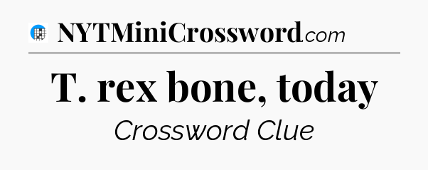 T. rex bone, today Crossword Clue