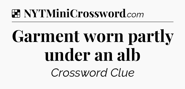 Solution: Garment worn partly under an alb - NYT Crossword
