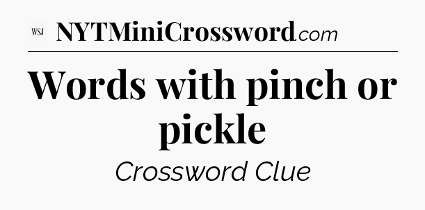 Words with pinch or pickle - WSJ Crossword