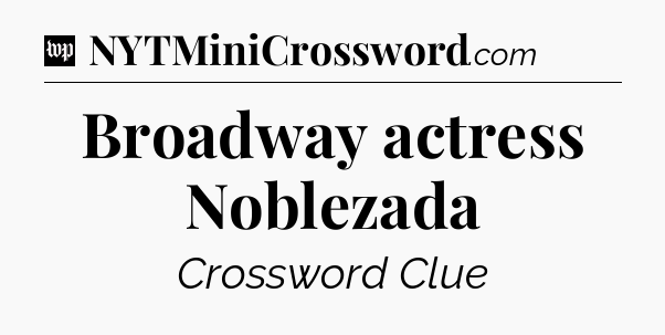 Broadway actress Noblezada Crossword Clue