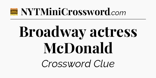 Broadway actress McDonald - Eugene Sheffer Crossword