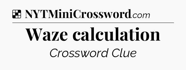 Solution: Waze calculation - NYT Crossword