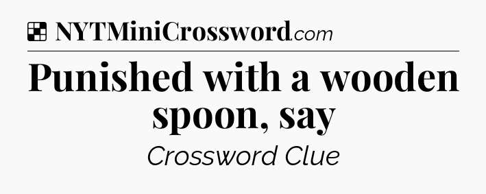 Solution: Punished with a wooden spoon, say - NYT Crossword