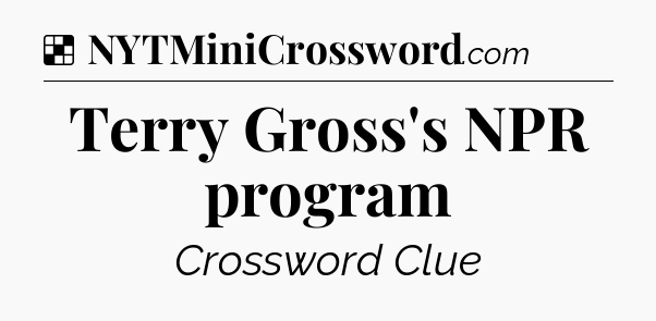 Solution: Terry Gross's NPR program - NYT Crossword
