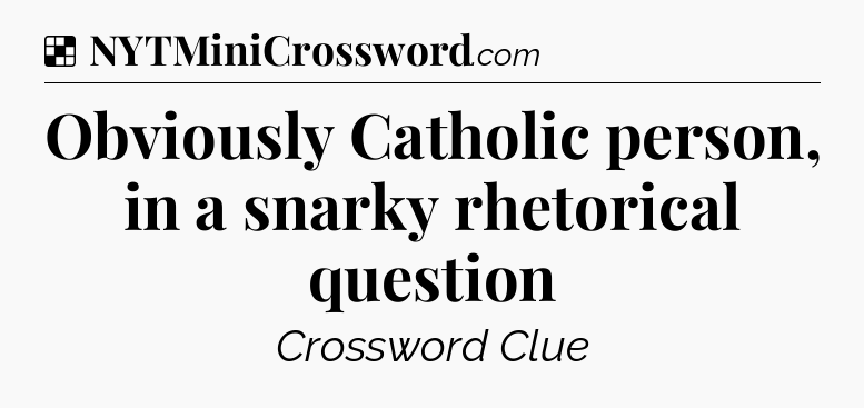 Solution: Obviously Catholic person, in a snarky rhetorical question - NYT Crossword