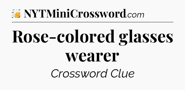 Rose-colored glasses wearer - 7 Little Words