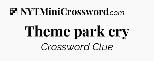 Solution: Theme park cry - NYT Crossword