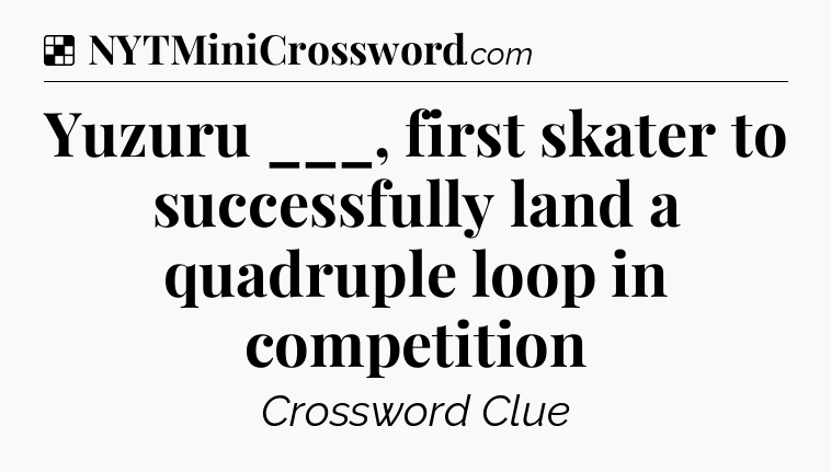Solution: Yuzuru ___, first skater to successfully land a quadruple loop in competition - NYT Crossword