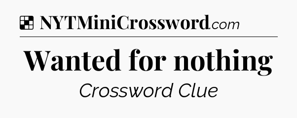 Solution: Wanted for nothing - NYT Crossword